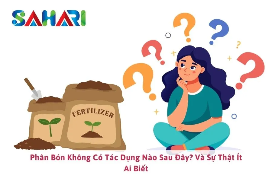 Phân Bón Không Có Tác Dụng Nào Sau Đây? Và Sự Thật Ít Ai Biết